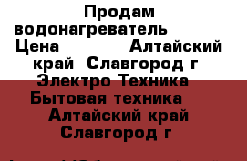 Продам водонагреватель Termex › Цена ­ 5 000 - Алтайский край, Славгород г. Электро-Техника » Бытовая техника   . Алтайский край,Славгород г.